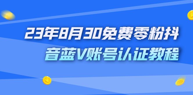 外面收费1980的23年8月30免费零粉抖音蓝V账号认证教程|52搬砖-我爱搬砖网