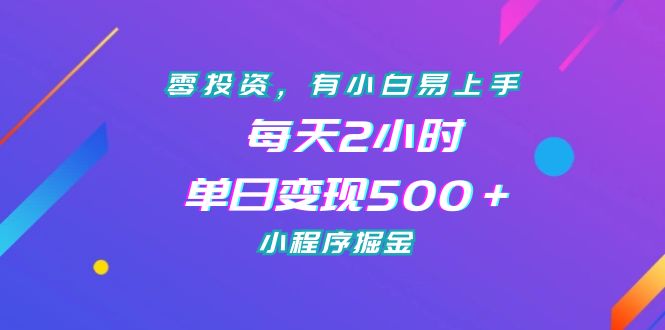 零投资，有小白易上手，每天2小时，单日变现500＋，小程序掘金|52搬砖-我爱搬砖网