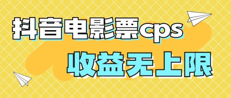 风口项目,抖音电影票cps,月入过万的机会来啦|52搬砖-我爱搬砖网