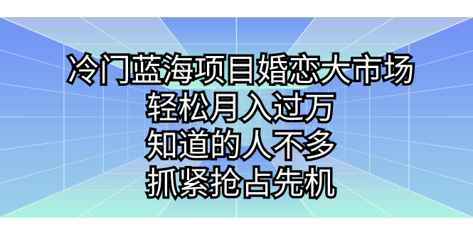 冷门蓝海项目婚恋大市场，轻松月入过万，知道的人不多，抓紧抢占先机。|52搬砖-我爱搬砖网