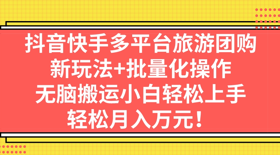 抖音快手多平台旅游团购，新玩法+批量化操作，无脑搬运小白轻松上手，轻…|52搬砖-我爱搬砖网