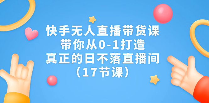 快手无人直播带货课，带你从0-1打造，真正的日不落直播间|52搬砖-我爱搬砖网