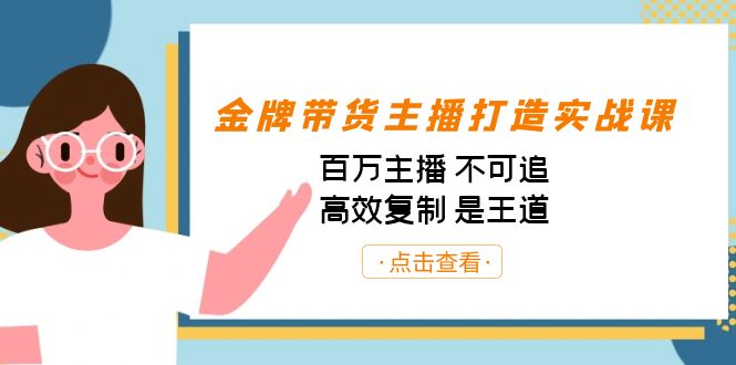 金牌带货主播打造实战课：百万主播 不可追，高效复制 是王道|52搬砖-我爱搬砖网