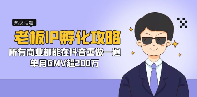 老板IP-孵化攻略，所有商业都能在抖音重做一遍，单月GMV超200万|52搬砖-我爱搬砖网