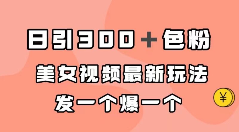 日引300+色粉,美女视频最新玩法,发一个爆一个|52搬砖-我爱搬砖网