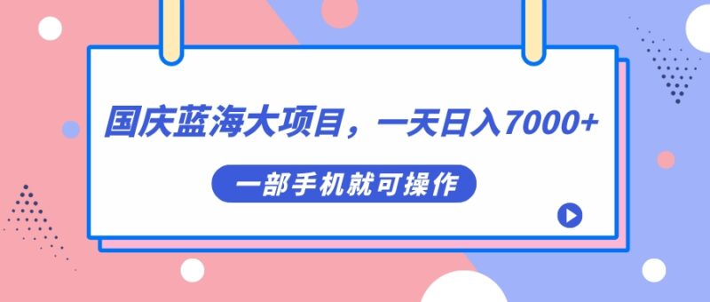 国庆蓝海大项目，一天日入7000+，一部手机就可操作|52搬砖-我爱搬砖网