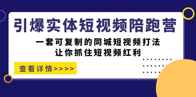 引爆实体-短视频陪跑营，一套可复制的同城短视频打法，让你抓住短视频红利|52搬砖-我爱搬砖网