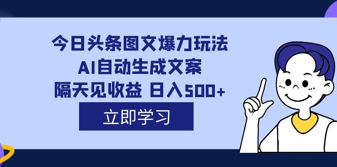 外面收费1980的今日头条图文爆力玩法,AI自动生成文案，隔天见收益 日入500+|52搬砖-我爱搬砖网