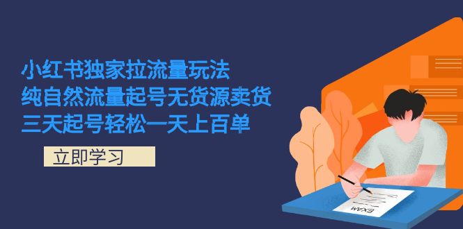 小红书独家拉流量玩法，纯自然流量起号无货源卖货 三天起号轻松一天上百单|52搬砖-我爱搬砖网