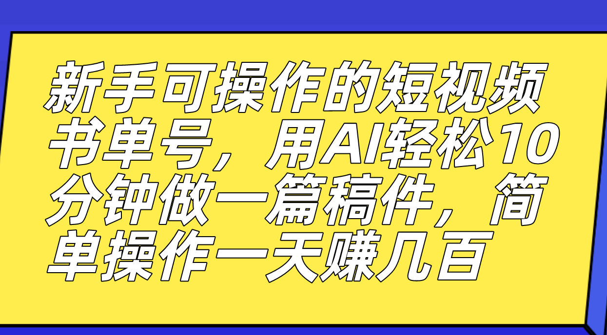 新手可操作的短视频书单号，用AI轻松10分钟做一篇稿件，一天轻松赚几百|52搬砖-我爱搬砖网