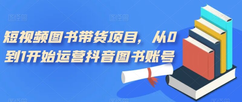 短视频图书带货项目,从0到1开始运营抖音图书账号|52搬砖-我爱搬砖网