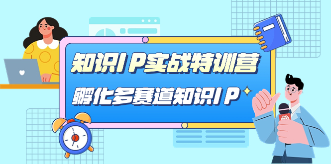 知识IP实战特训营，​孵化-多赛道知识IP|52搬砖-我爱搬砖网