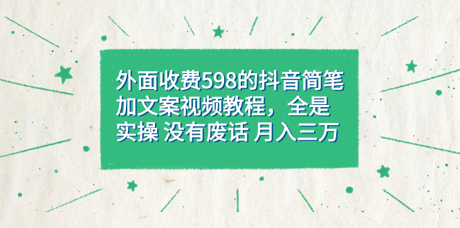 外面收费598抖音简笔加文案教程，全是实操 没有废话 月入三万|52搬砖-我爱搬砖网