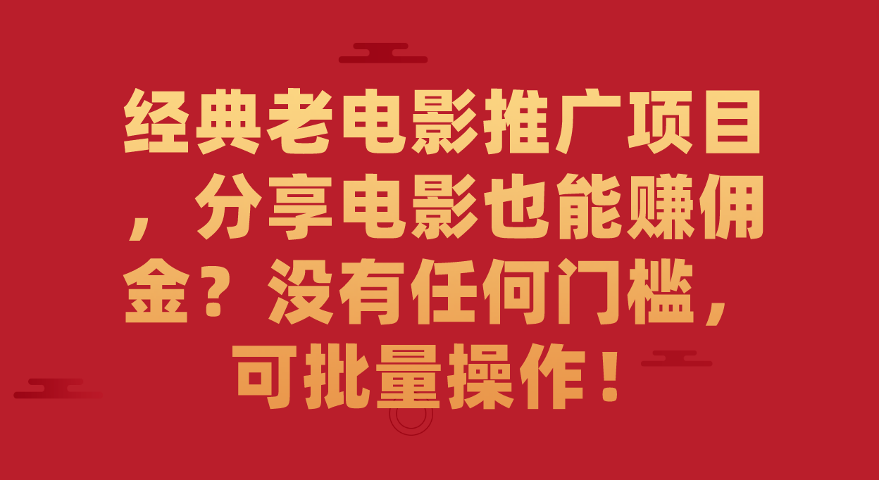 经典老电影推广项目，分享电影也能赚佣金？没有任何门槛，可批量操作！|52搬砖-我爱搬砖网
