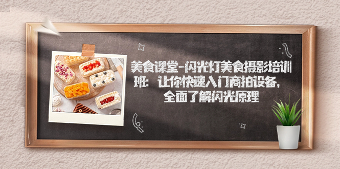 美食课堂-闪光灯美食摄影培训班：让你快速入门商拍设备，全面了解闪光原理|52搬砖-我爱搬砖网