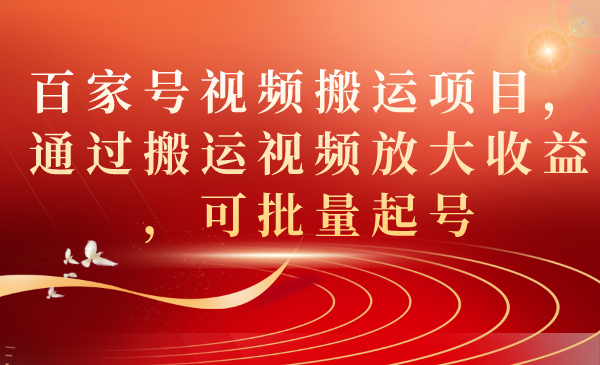 百家号视频搬运项目，通过搬运视频放大收益，可批量起号|52搬砖-我爱搬砖网