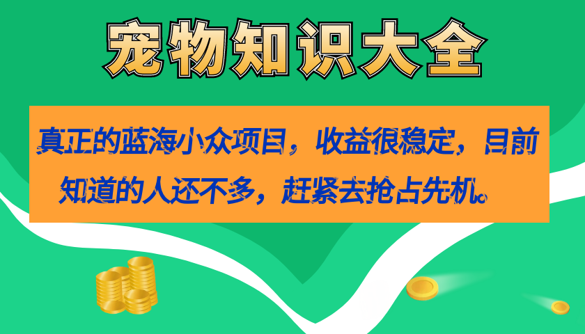 真正的蓝海小众项目，宠物知识大全，收益很稳定|52搬砖-我爱搬砖网