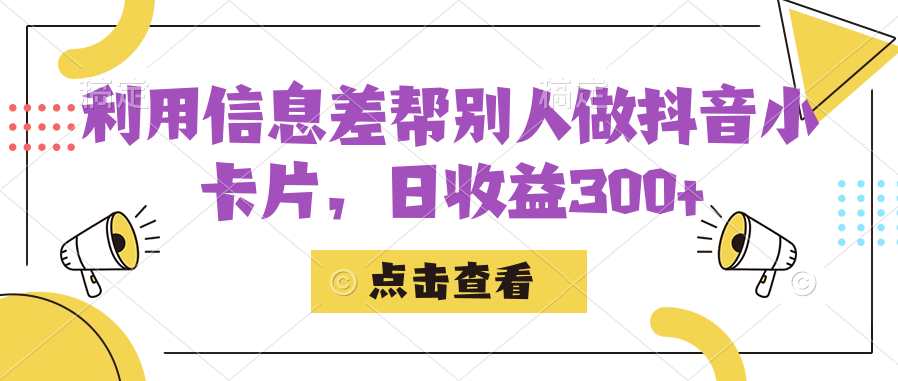 利用信息查帮别人做抖音小卡片，日收益300+|52搬砖-我爱搬砖网