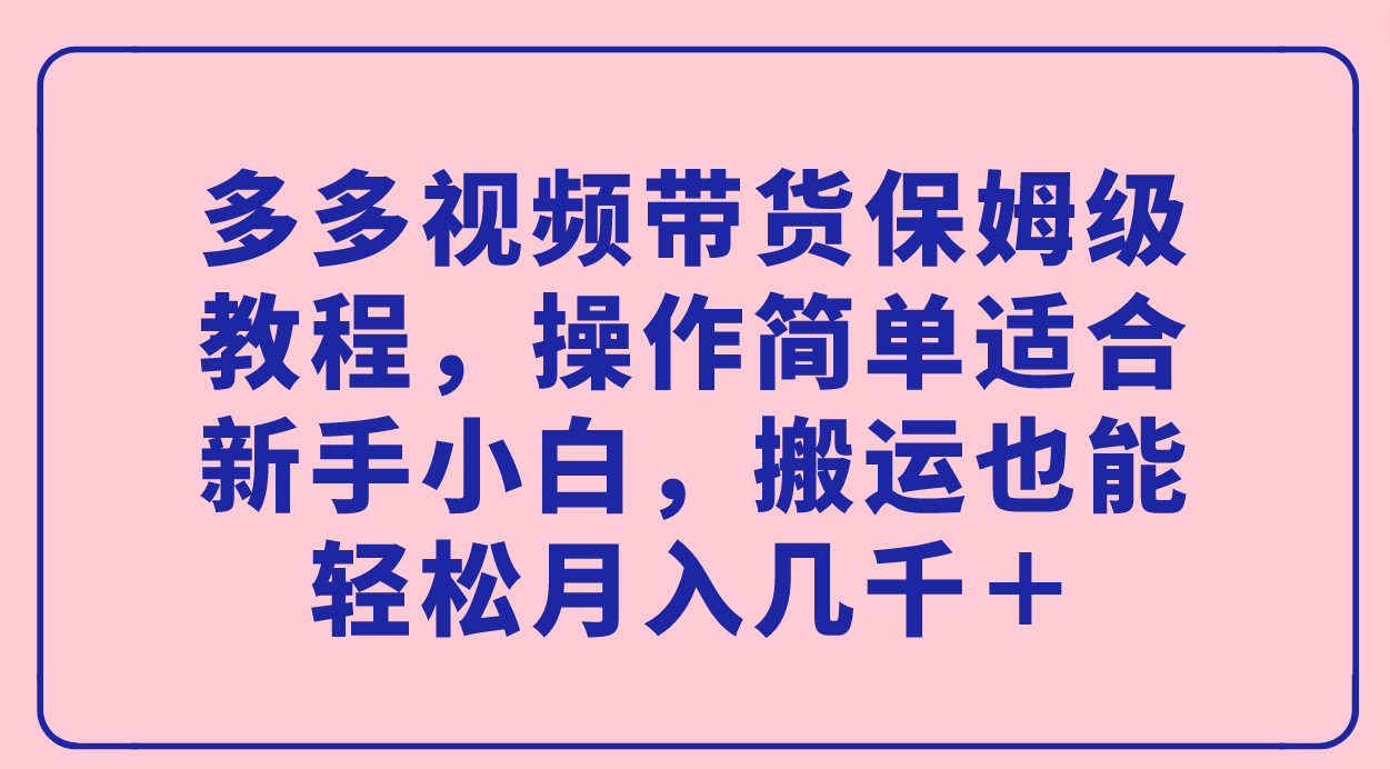 多多视频带货保姆级教程，操作简单适合新手小白，搬运也能轻松月入几千＋|52搬砖-我爱搬砖网