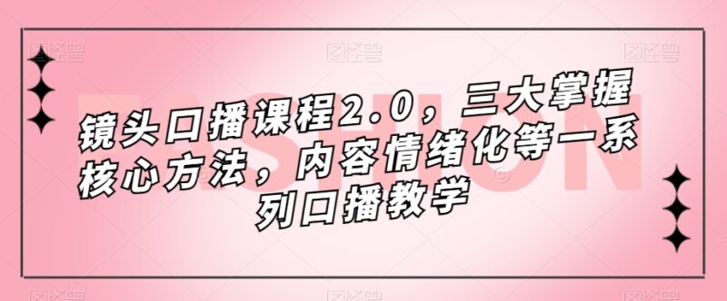 镜头-口播课程2.0，三大掌握核心方法，内容情绪化等一系列口播教学|52搬砖-我爱搬砖网
