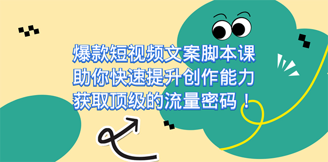 爆款短视频文案脚本课，助你快速提升创作能力，获取顶级的流量密码！|52搬砖-我爱搬砖网