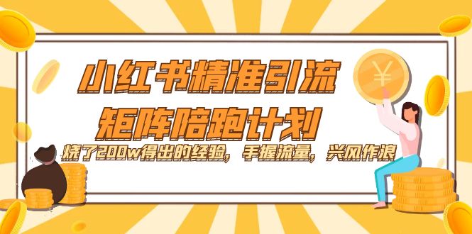 小红书精准引流·矩阵陪跑计划：烧了200w得出的经验，手握流量，兴风作浪！|52搬砖-我爱搬砖网