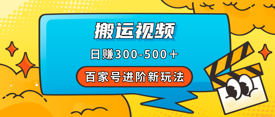 百家号进阶新玩法，靠搬运视频，轻松日赚500＋，附详细操作流程|52搬砖-我爱搬砖网