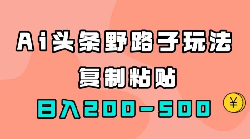 AI头条野路子玩法,只需复制粘贴,日入200-500+|52搬砖-我爱搬砖网