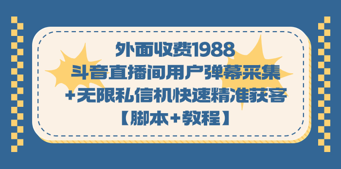 外面收费1988斗音直播间用户弹幕采集+无限私信机快速精准获客【脚本+教程】|52搬砖-我爱搬砖网