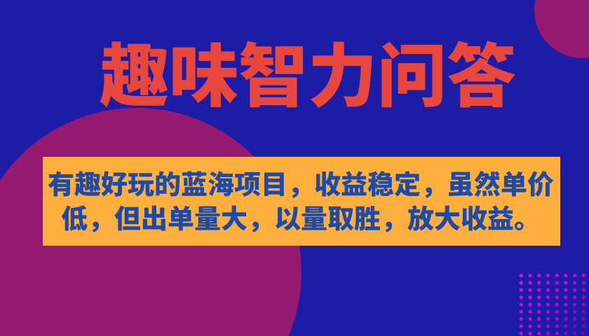 有趣好玩的蓝海项目，趣味智力问答，收益稳定，虽然客单价低，但出单量大|52搬砖-我爱搬砖网