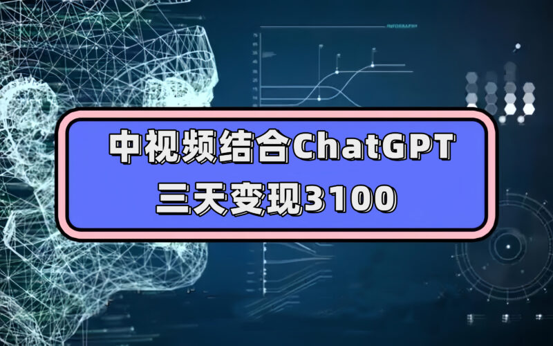 中视频结合ChatGPT,三天变现3100,人人可做 玩法思路实操教学!|52搬砖-我爱搬砖网
