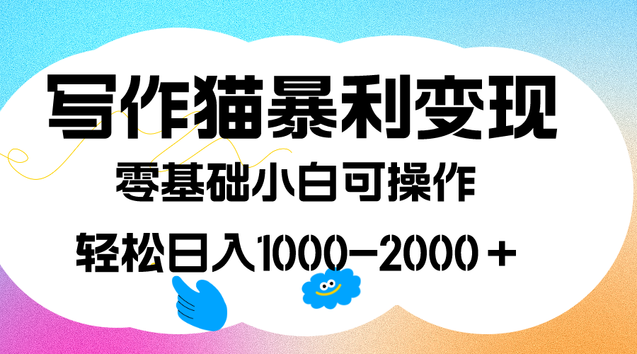 写作猫暴利变现，日入1000-2000＋，0基础小白可做，附保姆级教程|52搬砖-我爱搬砖网