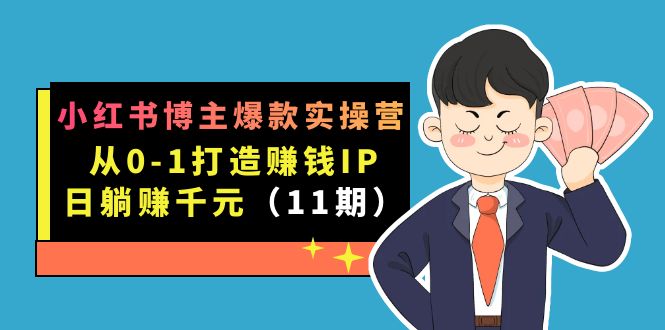 小红书博主爆款实操营·第11期：从0-1打造赚钱IP，日躺赚千元，9月完结新课|52搬砖-我爱搬砖网