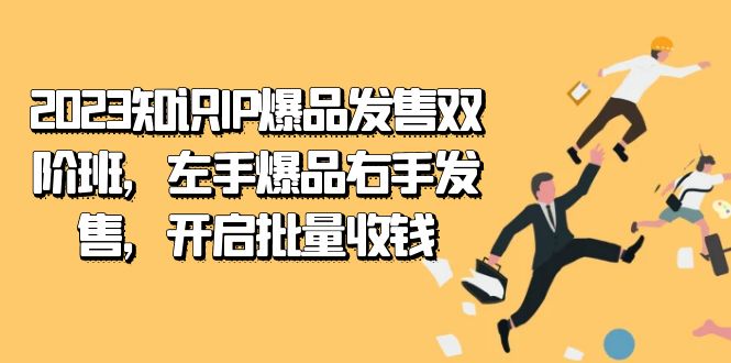 2023知识IP-爆品发售双 阶班，左手爆品右手发售，开启批量收钱|52搬砖-我爱搬砖网