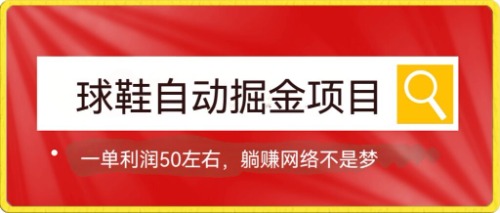 球鞋自动掘金项目，0投资，每单利润50+躺赚变现不是梦|52搬砖-我爱搬砖网