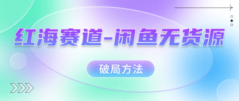 红海赛道–闲鱼无货源破局方法|52搬砖-我爱搬砖网