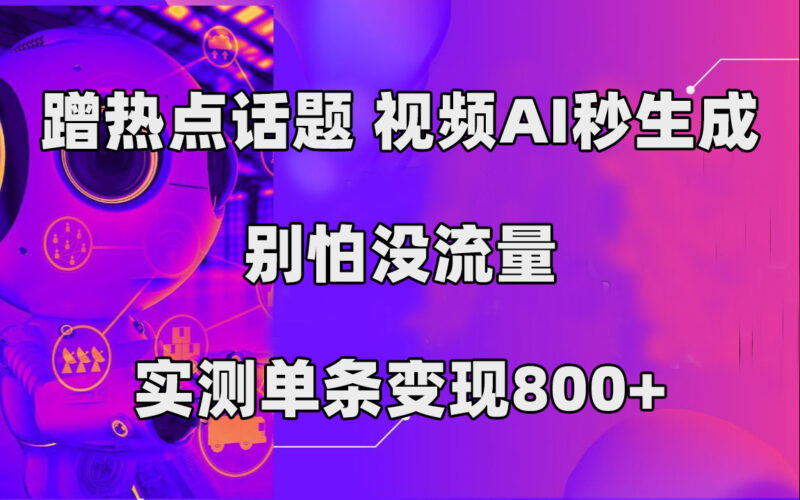 蹭热点话题,视频AI秒生成,别怕没流量,实测单条变现800+|52搬砖-我爱搬砖网