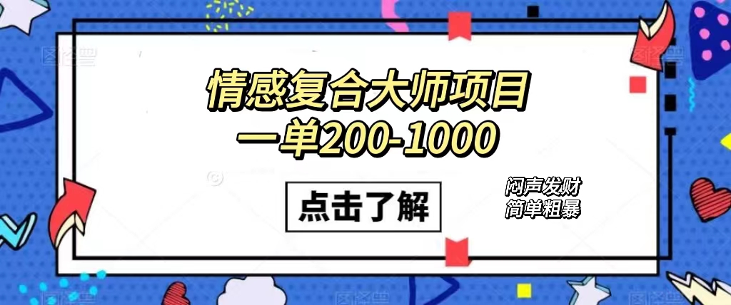 情感复合大师项目，一单200-1000，闷声发财的小生意！简单粗暴|52搬砖-我爱搬砖网