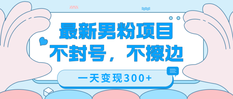 最新男粉变现，不擦边，不封号，日入300+|52搬砖-我爱搬砖网