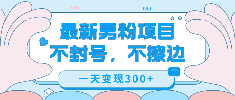 最新男粉变现，不擦边，不封号，日入300+|52搬砖-我爱搬砖网