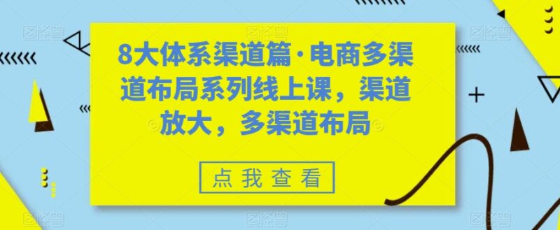 八大体系渠道篇·电商多渠道布局系列线上课,渠道放大,多渠道布局|52搬砖-我爱搬砖网