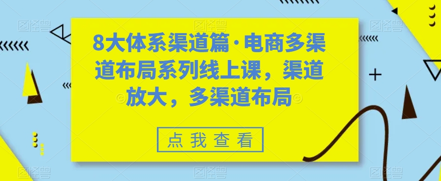八大体系渠道篇·电商多渠道布局系列线上课，渠道放大，多渠道布局|52搬砖-我爱搬砖网
