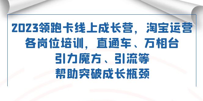 2023领跑·卡 线上成长营 淘宝运营各岗位培训 直通车 万相台 引力魔方 引流|52搬砖-我爱搬砖网