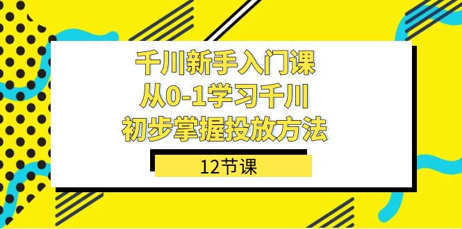 千川-新手入门课，从0-1学习千川，初步掌握投放方法|52搬砖-我爱搬砖网