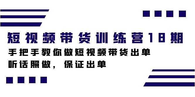 短视频带货训练营18期，手把手教你做短视频带货出单，听话照做，保证出单|52搬砖-我爱搬砖网