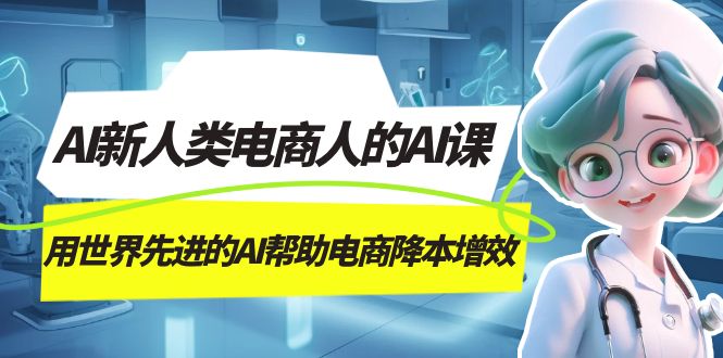 AI-新人类电商人的AI课，用世界先进的AI帮助电商降本增效|52搬砖-我爱搬砖网