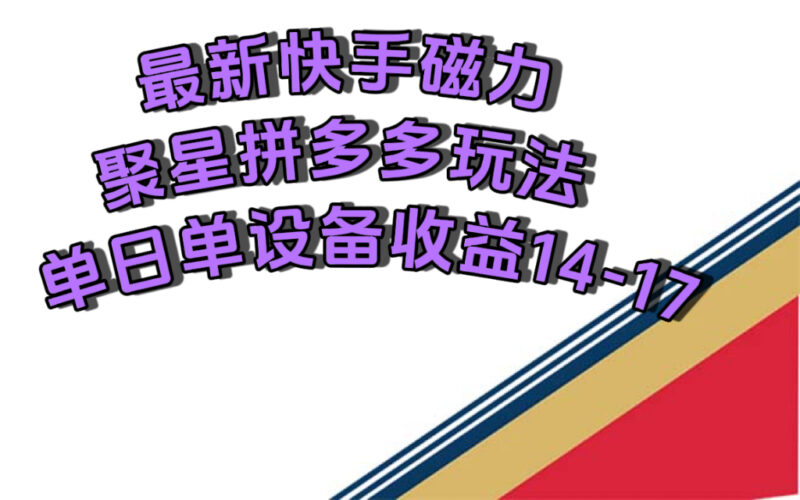 最新快手磁力聚星撸拼多多玩法,单设备单日收益14—17元|52搬砖-我爱搬砖网