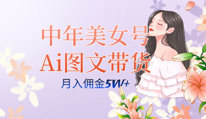 中年美女号ai图文带货3.0玩法，单号月入五位数，可多账号矩阵，全AI创作…|52搬砖-我爱搬砖网