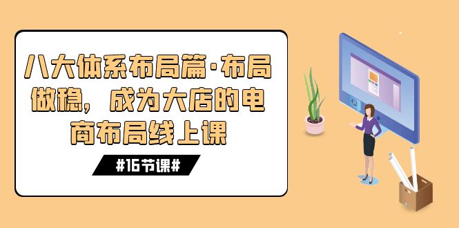 八大体系布局篇·布局做稳，成为大店的电商布局线上课|52搬砖-我爱搬砖网