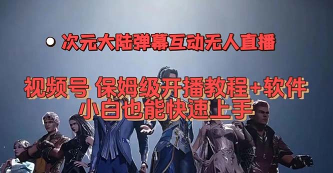 视频号次元大陆弹幕互动无人直播，视频号保姆级开播教程+软件，小白也能…|52搬砖-我爱搬砖网